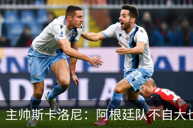 主帅斯卡洛尼：阿根廷队不自大也不自卑