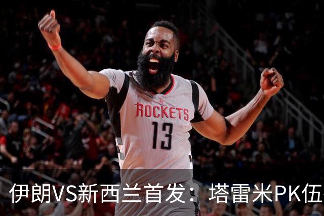 伊朗VS新西兰首发：塔雷米PK伍德 贾汉巴赫什替补席待命