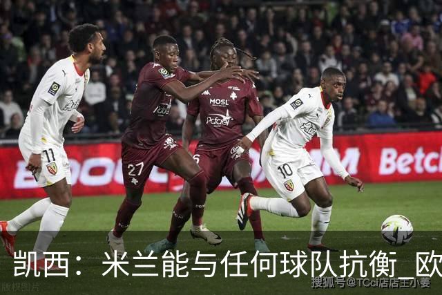 凯西：米兰能与任何球队抗衡 欧冠之旅还没有结束