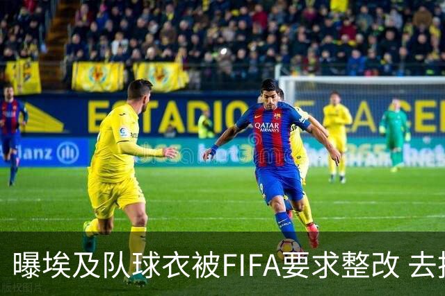 曝埃及队球衣被FIFA要求整改 去掉7颗星+号码改颜色